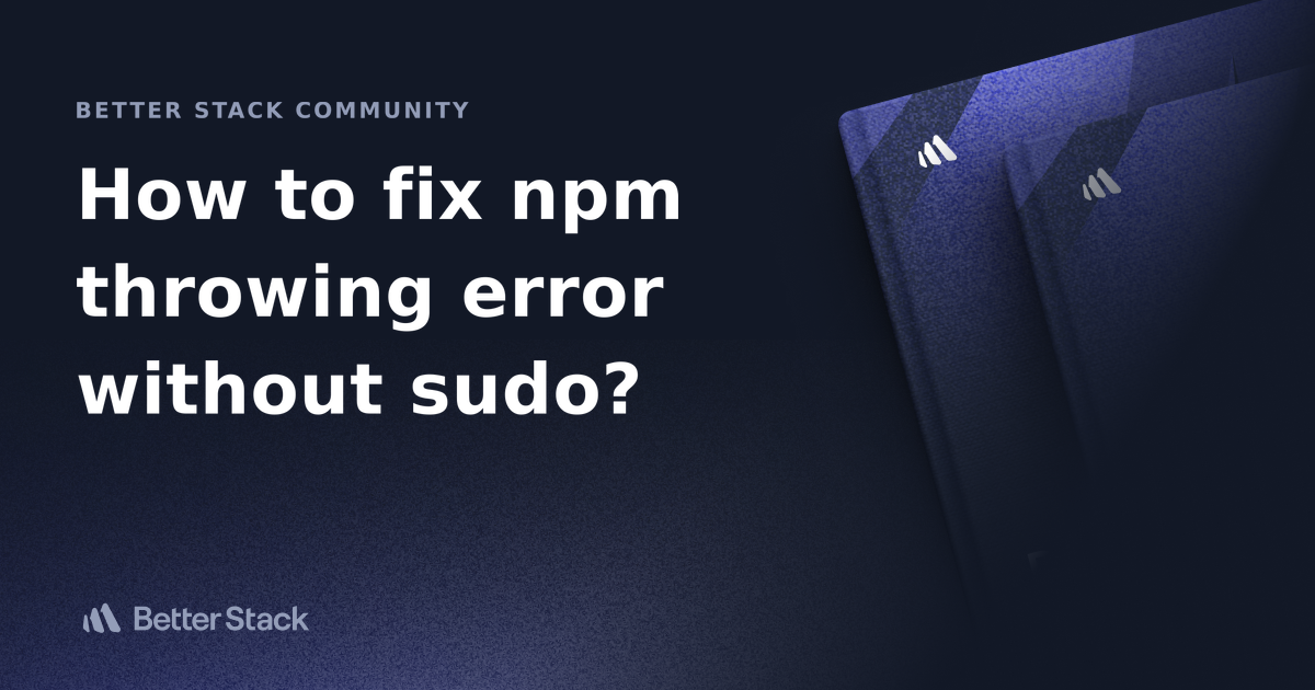 How to fix npm throwing error without sudo? | Better Stack Community