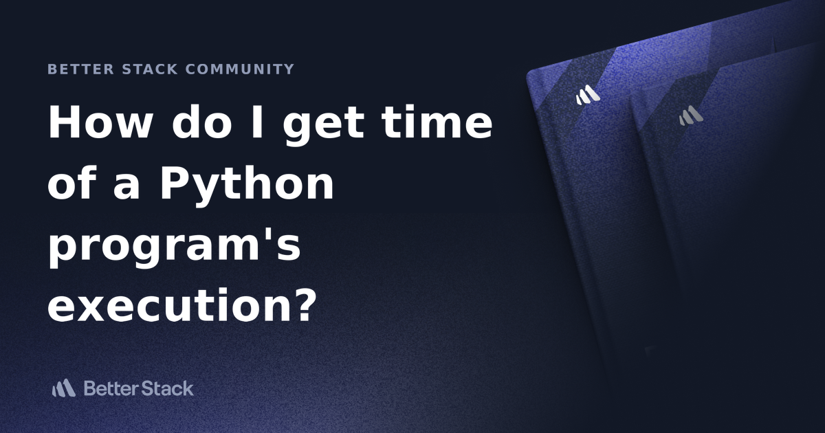 How Do I Get Time Of A Python Program's Execution? | Better Stack Community