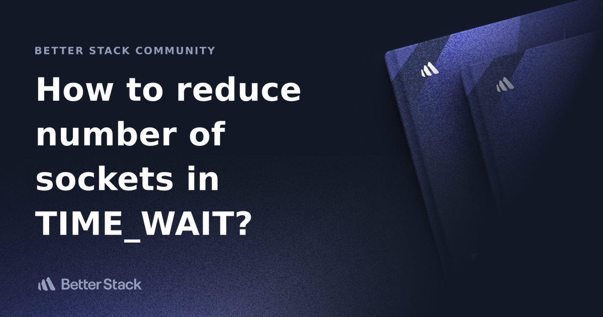 How to reduce number of sockets in TIME_WAIT? | Better Stack Community